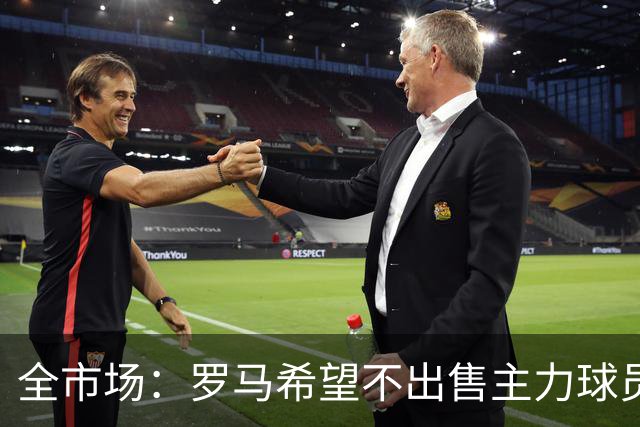 全市场：罗马希望不出售主力球员，通过出售外租球员完成资金回笼
